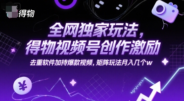 全网独家玩法,得物视频号创作激励 去重软件加持爆款视频,矩阵玩法月入几个w【揭秘】-优优云网创
