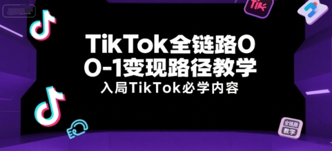 TikTok全链路0-1变现路径教学，入局TikTok必学内容-优优云网创
