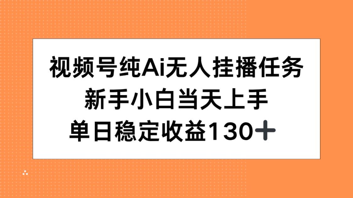 视频号纯AI无人挂播任务，新手小白当天上手，单日稳定收益130+-优优云网创