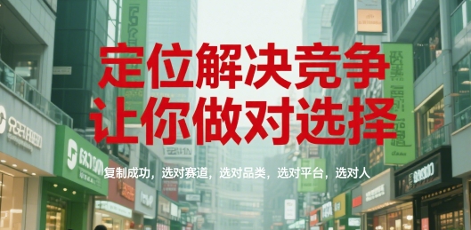 定位解决竞争,让你做对选择,复制成功,选对赛道,选对品类,选对平台,选对人-优优云网创