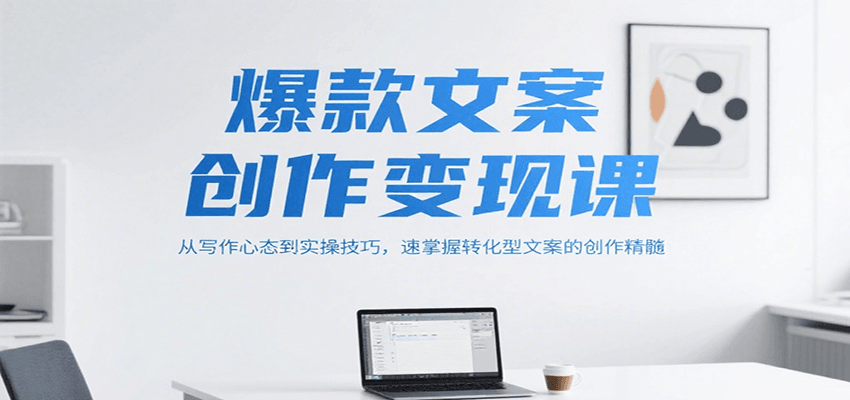 爆款文案创作变现课,从写作心态到实操技巧,速掌握转化型文案的创作精髓-优优云网创