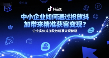 中小企业如何通过投放抖加带来精准获客变现?企业实体抖加投放精准变现秘籍-优优云网创
