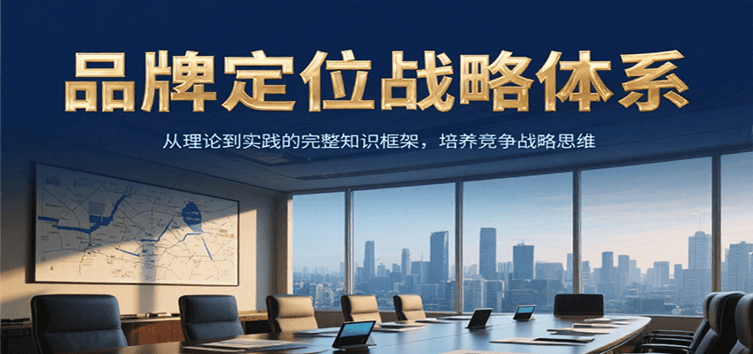 品牌定位战略体系，从理论到实践的完整知识框架，培养产品竞争战略思维-优优云网创