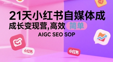 21天小红书自媒体成长变现营,高效 简单 AIGC SEO SOP-优优云网创