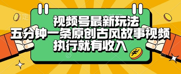 视频号最新玩法,五分钟一条原创古风故事类视频执行就有收入【揭秘】-优优云网创