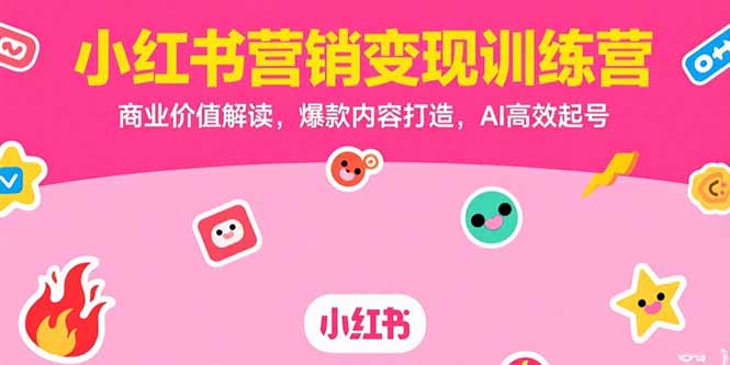 小红书营销变现训练营，商业价值解读，爆款内容打造，AI高效起号-优优云网创