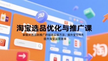 淘宝选品优化与推广课,掌握从选品到推广的全链路实操方法,提升淘宝运营效率-优优云网创