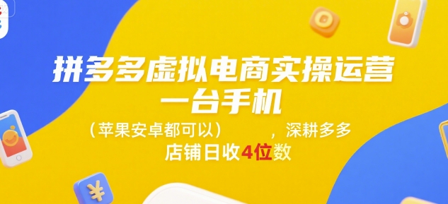 拼多多虚拟电商实操运营,一台手机(苹果安卓都可以),深耕多多店铺日收4位数-优优云网创
