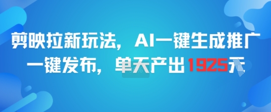 剪映拉新玩法，AI一键生成推广，一键发布，单天最高产出1925-优优云网创