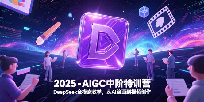 2025-AIGC中阶特训营，DeepSeek全模态教学，从AI绘画到视频创作-优优云网创