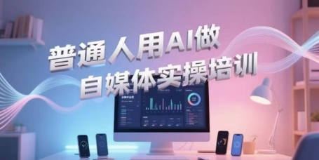 普通人用AI做自媒体实操培训，普通人一个人用ai做自媒体，视频制作、短视频引流、直播带货，轻松入门-优优云网创
