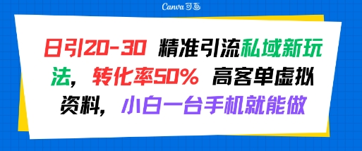 日引 20-30 精准引流私域新玩法，转化率50% 高客单虚拟资料，小白一台手机就能做-优优云网创