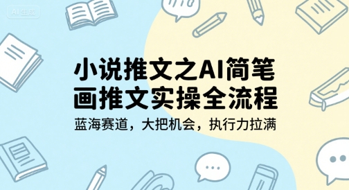 小说推文之AI简笔画推文实操全流程，蓝海赛道，大把机会，执行力拉满-优优云网创