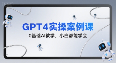 GPT4实操案例课,0基础AI教学,小白都能学会-优优云网创