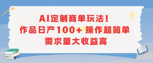 AI定制商单玩法,作品日产100+操作超简单,需求量大收益高-优优云网创