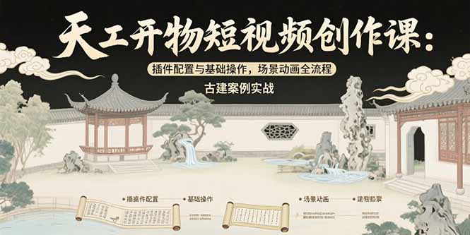 天工开物短视频创作课：插件配置与基础操作，场景动画全流程 古建案例实战-优优云网创