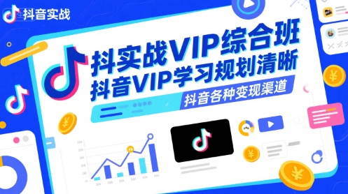 抖音实战VIP综合班，抖音VIP学习规划请晰抖音各种变现渠道-优优云网创