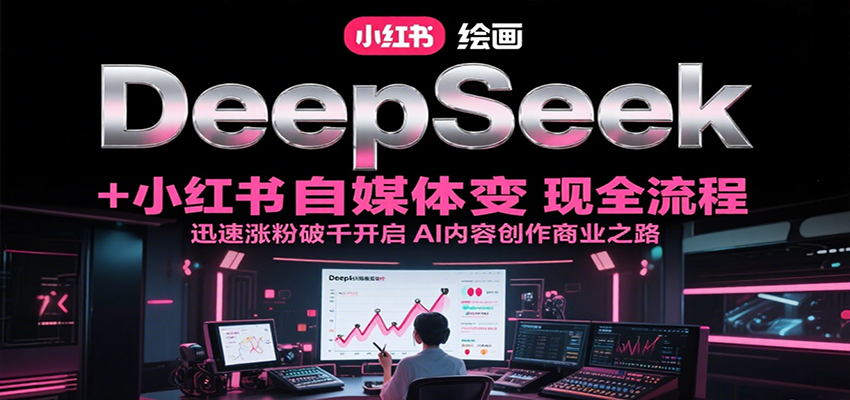 DeepSeek绘画+小红书自媒体变现全流程,迅速涨粉破千开启AI内容创作商业之路-优优云网创