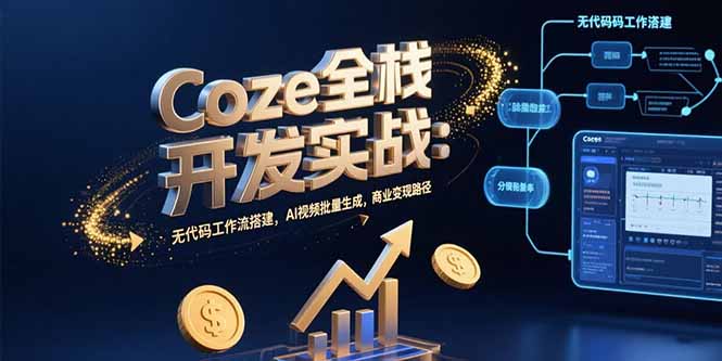 Coze全栈开发实战：无代码工作流搭建，AI视频批量生成，商业变现路径-优优云网创
