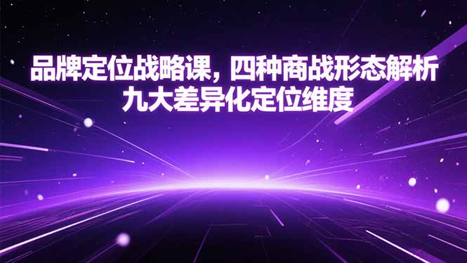 品牌定位战略课,四种商战形态解析,九大差异化定位维度-优优云网创