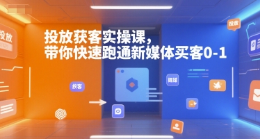 投放获客实操课，带你快速跑通新媒体买客0-1-优优云网创