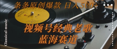 视频号经典老歌,蓝海赛道,日入5张+ 条条原创爆款【揭秘】-优优云网创