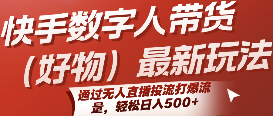 快手数字人带货(好物)最新玩法,通过无人直播投流打爆流量,轻松日入500+-优优云网创