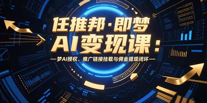 任推邦·即梦AI变现课:梦AI授权、推广链接挂载与佣金提现闭环-优优云网创