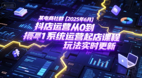 某电商社群【2025年6月】抖店运营从0到1系统运营起店课程,抖店最新玩法实时更新-优优云网创