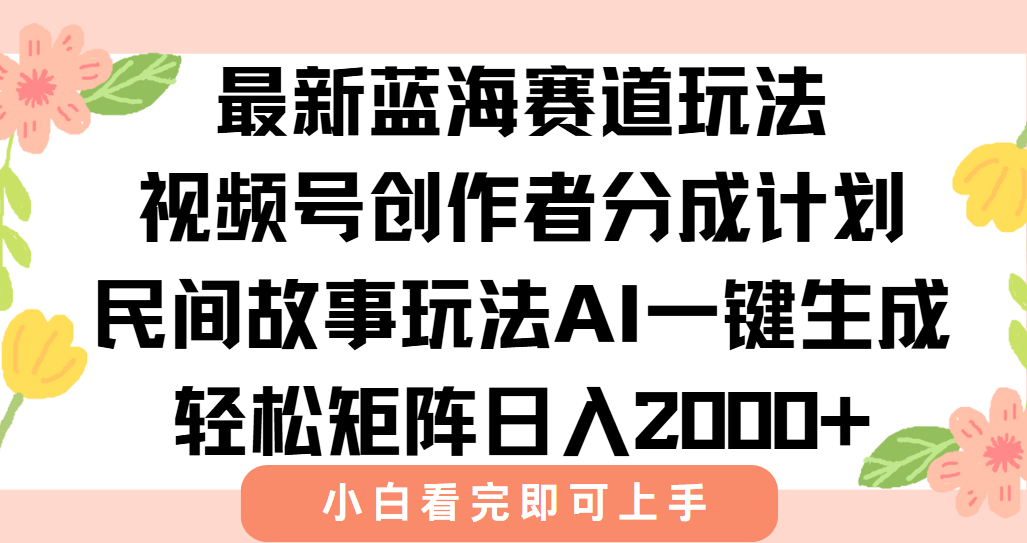 最新视频号创作者分成民间故事玩法，AI一键生成爆款视频，轻松日入2000+-优优云网创